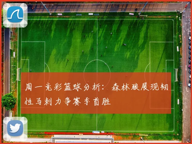 周一竞彩篮球分析：森林狼展现韧性马刺力争赛季首胜