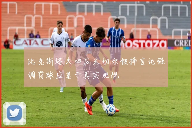 比克斯塔夫回应米切尔假摔言论强调罚球应基于真实犯规