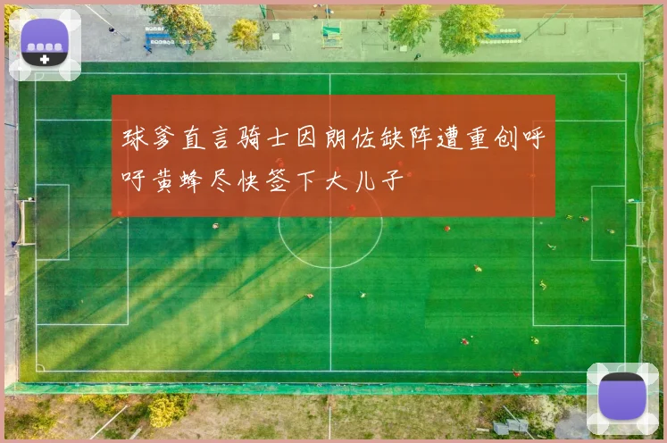 球爹直言骑士因朗佐缺阵遭重创呼吁黄蜂尽快签下大儿子